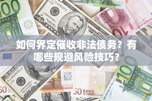 武汉如何界定催收非法债务？有哪些规避风险技巧？