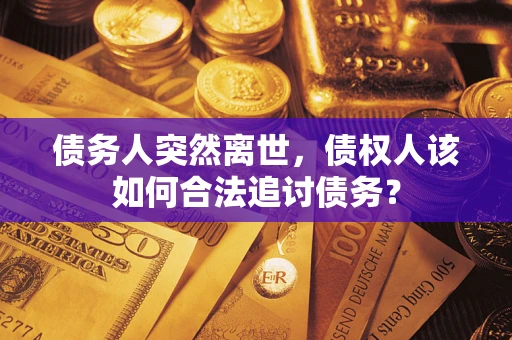 武汉债务人突然离世，债权人该如何合法追讨债务？