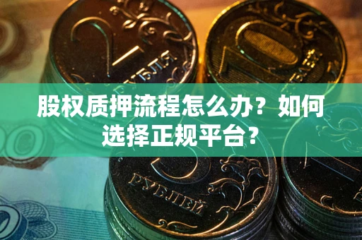 武汉股权质押流程怎么办？如何选择正规平台？