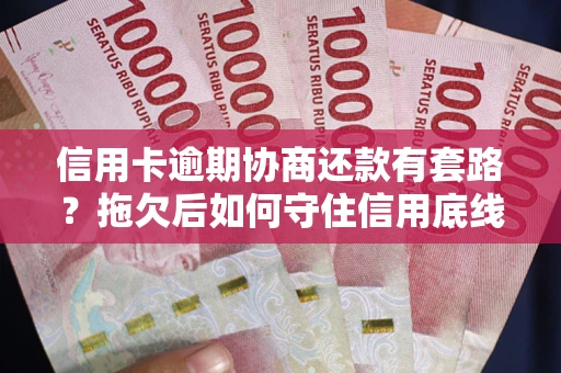 武汉信用卡逾期协商还款有套路？拖欠后如何守住信用底线？