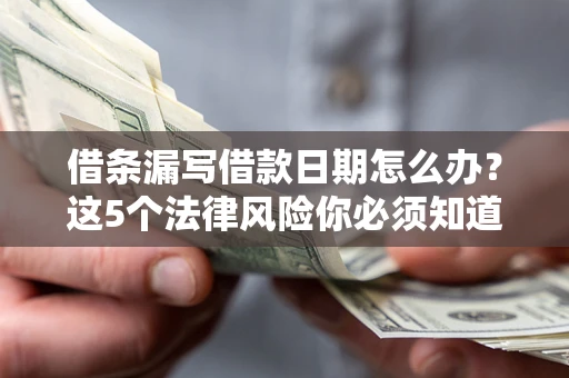 武汉借条漏写借款日期怎么办？这5个法律风险你必须知道