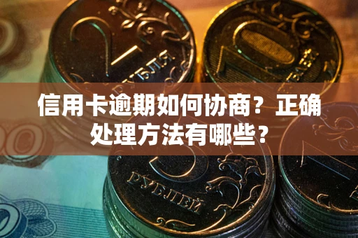 武汉信用卡逾期如何协商？正确处理方法有哪些？