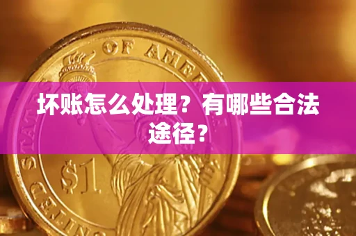武汉坏账怎么处理？有哪些合法途径？
