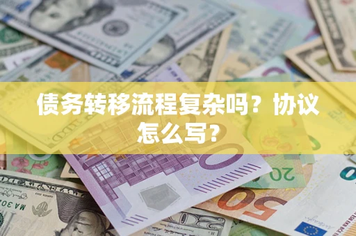 武汉债务转移流程复杂吗？协议怎么写？
