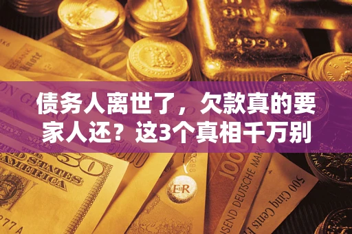 武汉债务人离世了，欠款真的要家人还？这3个真相千万别弄错