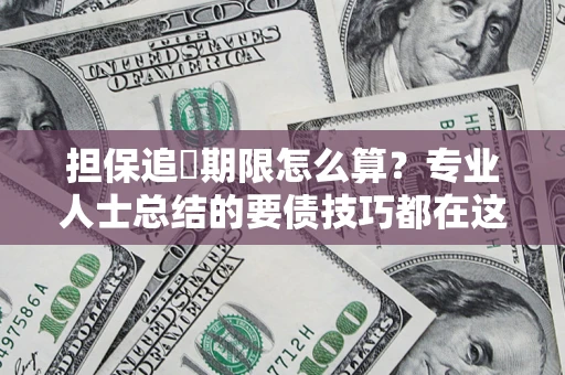 武汉担保追償期限怎么算？专业人士总结的要债技巧都在这里了