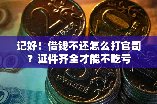 武汉记好！借钱不还怎么打官司？证件齐全才能不吃亏