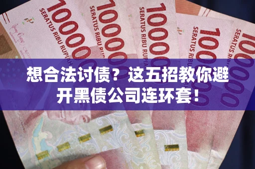 武汉想合法讨债？这五招教你避开黑债公司连环套！