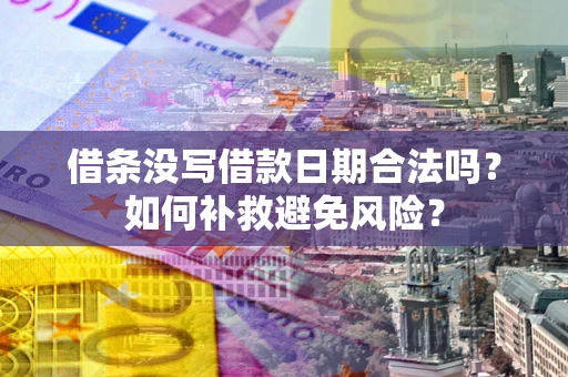 武汉借条没写借款日期合法吗？如何补救避免风险？