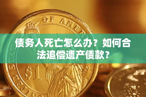武汉债务人死亡怎么办？如何合法追偿遗产债款？