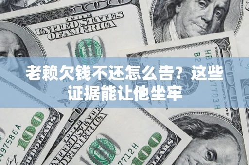 武汉老赖欠钱不还怎么告？这些证据能让他坐牢