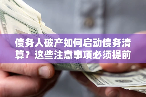 武汉债务人破产如何启动债务清算？这些注意事项必须提前知道