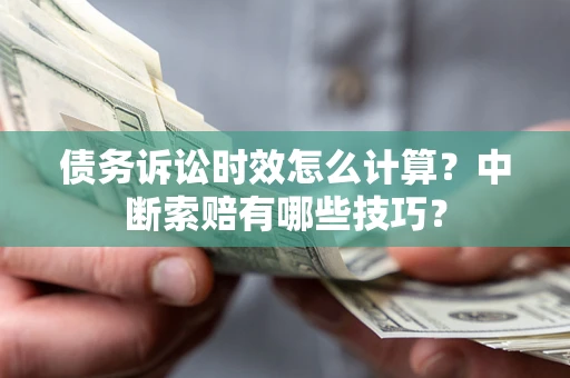 武汉债务诉讼时效怎么计算？中断索赔有哪些技巧？