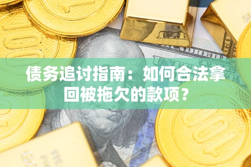 武汉债务追讨指南：如何合法拿回被拖欠的款项？