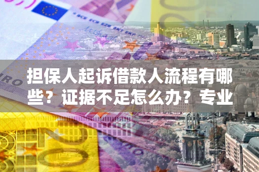 武汉担保人起诉借款人流程有哪些？证据不足怎么办？专业律师解答