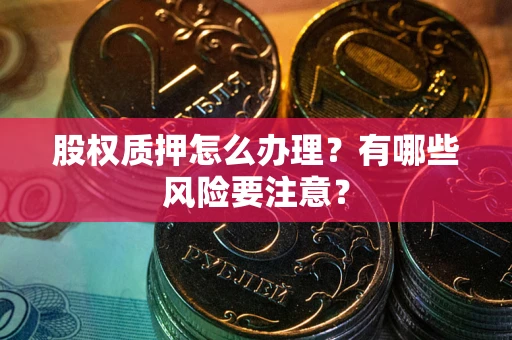 武汉股权质押怎么办理？有哪些风险要注意？