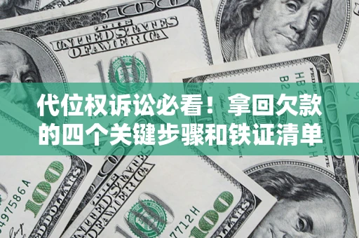 武汉代位权诉讼必看!拿回欠款的四个关键步骤和铁证清单 武汉代位权诉讼必看!拿回欠款的四个关键步骤和铁证清单