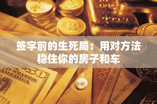 武汉签字前的生死局：用对方法稳住你的房子和车