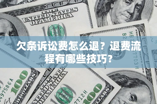 武汉欠条诉讼费怎么退？退费流程有哪些技巧？