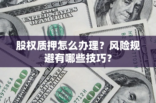 武汉股权质押怎么办理？风险规避有哪些技巧？
