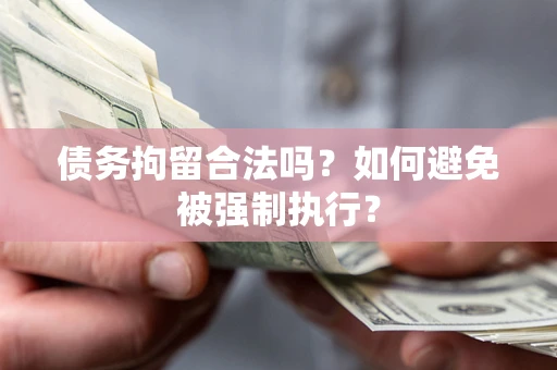 武汉债务拘留合法吗？如何避免被强制执行？