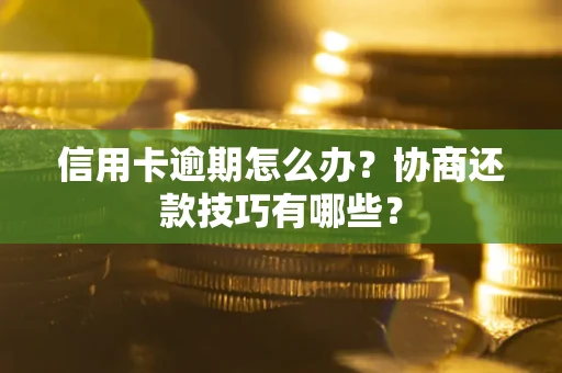 武汉信用卡逾期怎么办？协商还款技巧有哪些？