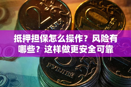 武汉抵押担保怎么操作？风险有哪些？这样做更安全可靠
