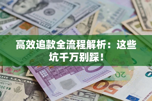 武汉高效追款全流程解析：这些坑千万别踩！
