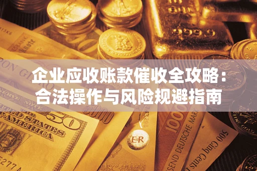 武汉企业应收账款催收全攻略：合法操作与风险规避指南