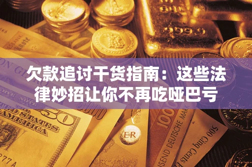 武汉欠款追讨干货指南：这些法律妙招让你不再吃哑巴亏