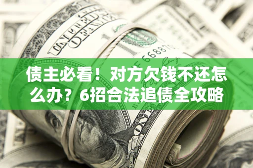 武汉债主必看！对方欠钱不还怎么办？6招合法追债全攻略