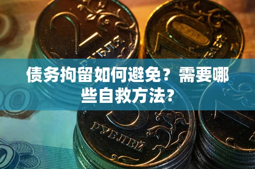 武汉债务拘留如何避免？需要哪些自救方法？