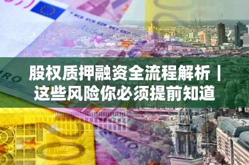 武汉股权质押融资全流程解析｜这些风险你必须提前知道