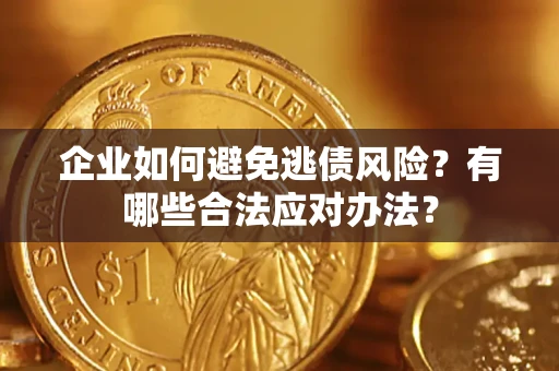 武汉企业如何避免逃债风险？有哪些合法应对办法？