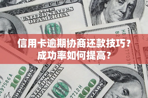 武汉信用卡逾期协商还款技巧？成功率如何提高？