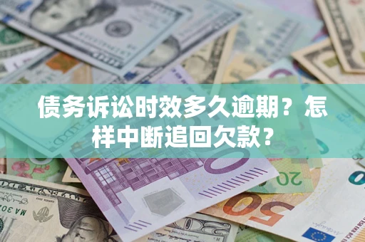 武汉债务诉讼时效多久逾期？怎样中断追回欠款？