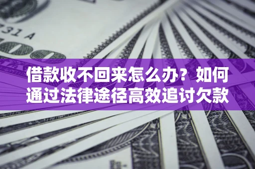 武汉借款收不回来怎么办?如何通过法律途径高效追讨欠款? 武汉借款收不回来怎么办?如何通过法律途径高效追讨欠款?