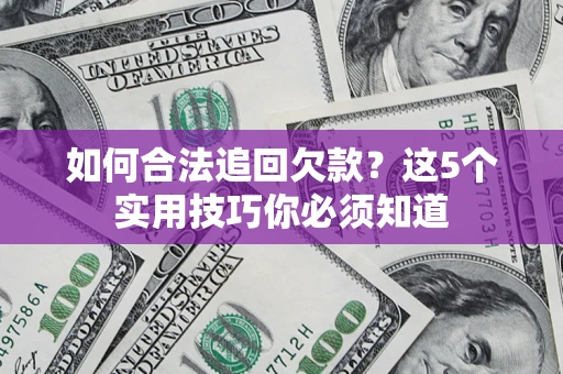 武汉如何合法追回欠款？这5个实用技巧你必须知道