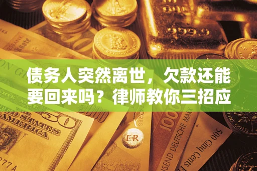 武汉债务人突然离世，欠款还能要回来吗？律师教你三招应对