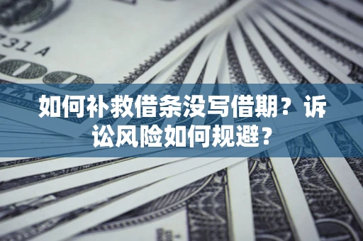 武汉如何补救借条没写借期？诉讼风险如何规避？