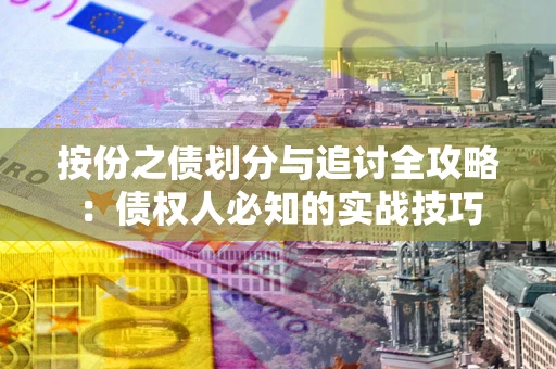 武汉按份之债划分与追讨全攻略：债权人必知的实战技巧