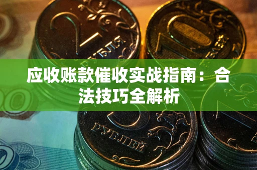 武汉应收账款催收实战指南：合法技巧全解析