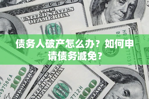 武汉债务人破产怎么办？如何申请债务减免？