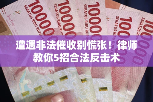 武汉遭遇非法催收别慌张！律师教你5招合法反击术
