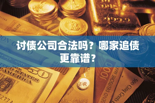 武汉讨债公司合法吗？哪家追债更靠谱？