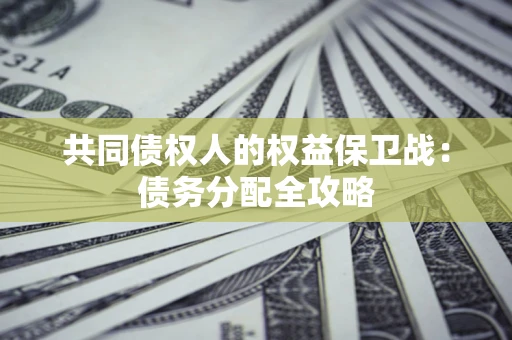 武汉共同债权人的权益保卫战：债务分配全攻略