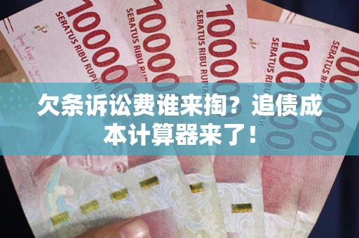 武汉欠条诉讼费谁来掏？追债成本计算器来了！
