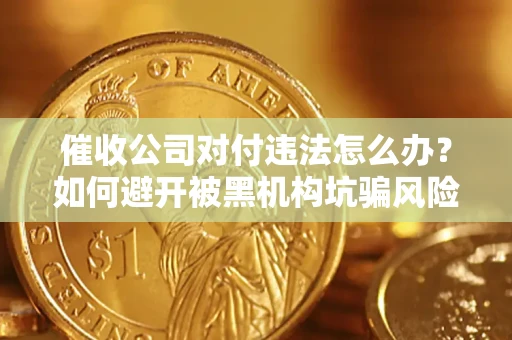 武汉催收公司对付违法怎么办？如何避开被黑机构坑骗风险