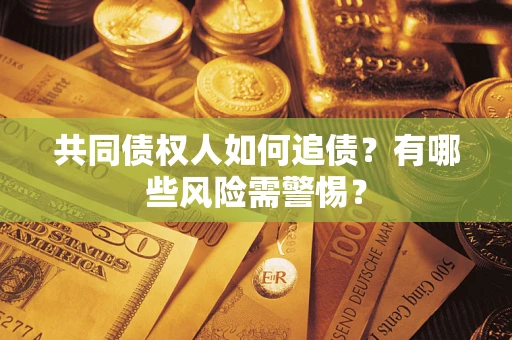 武汉共同债权人如何追债？有哪些风险需警惕？