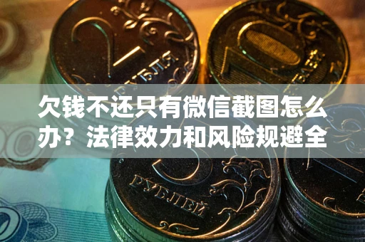 武汉欠钱不还只有微信截图怎么办？法律效力和风险规避全解析